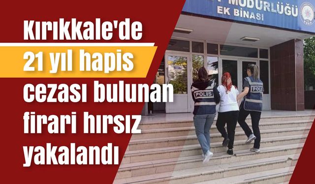 Kırıkkale'de 21 yıl hapis cezası bulunan firari hırsız yakalandı