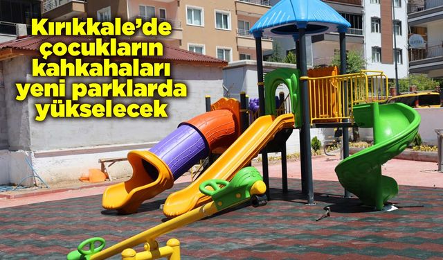Kırıkkale’de çocukların kahkahaları yeni parklarda yükselecek