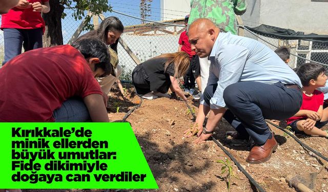 Kırıkkale’de minik ellerden büyük umutlar: Fide dikimiyle doğaya can verdiler