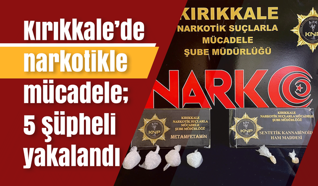 Kırıkkale’de narkotikle mücadele; 5 şüpheli yakalandı