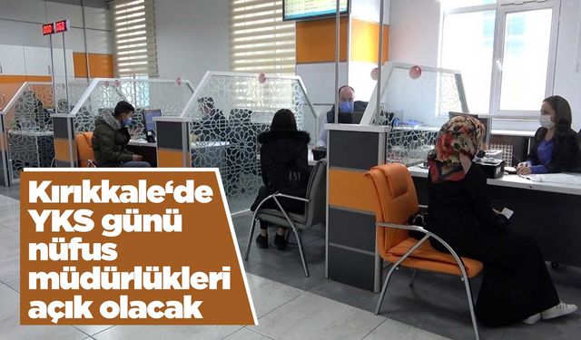 Kırıkkale‘de YKS günü nüfus müdürlükleri açık olacak