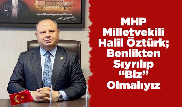 MHP Milletvekili Öztürk; Benlikten Sıyrılıp “Biz” Olmalıyız