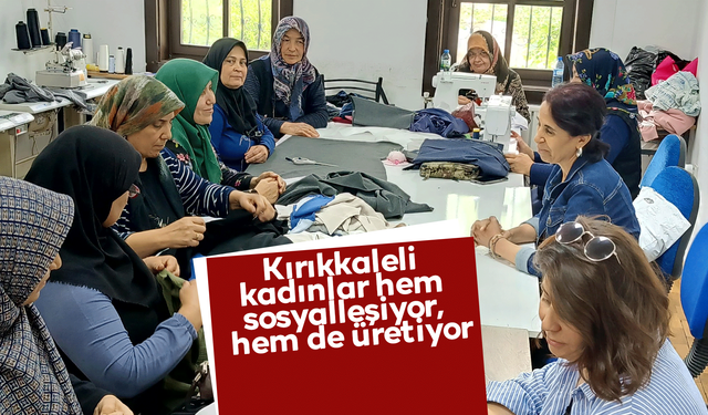 Kırıkkaleli kadınlar hem sosyalleşiyor, hem de üretiyor