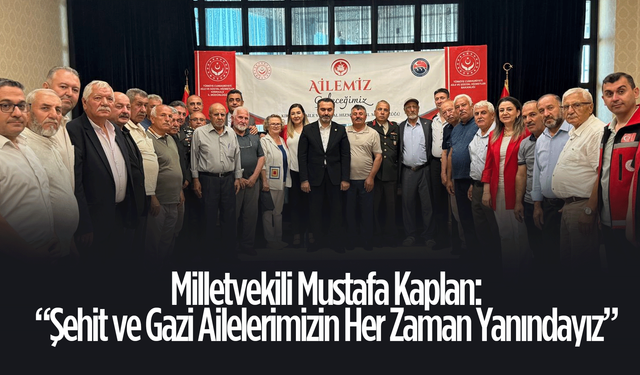 Milletvekili Mustafa Kaplan: “Şehit ve Gazi Ailelerimizin Her Zaman Yanındayız”