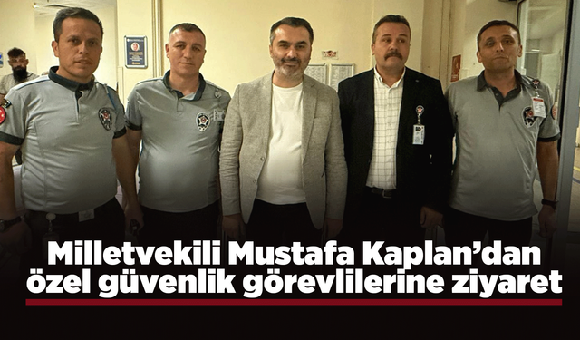 Milletvekili Kaplan’dan özel güvenlik görevlilerine ziyaret