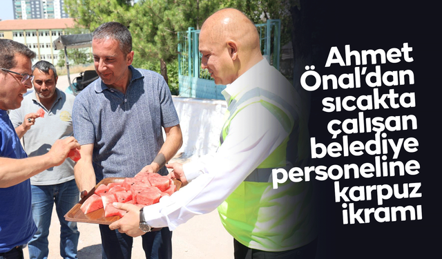 Ahmet Önal’dan asfalt mesaisindeki işçilere karpuz ikramı