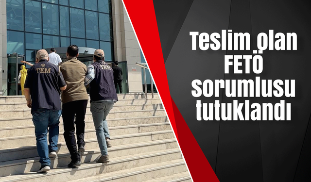 Teslim olan FETÖ sorumlusu tutuklandı