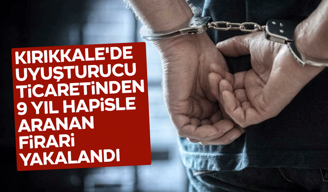 Kırıkkale'de uyuşturucudan 9 yıl hapisle aranan firari yakalandı