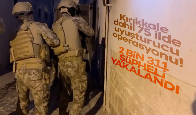 75 ilde uyuşturucu madde operasyonu: 2 bin 311 şüpheli yakalandı