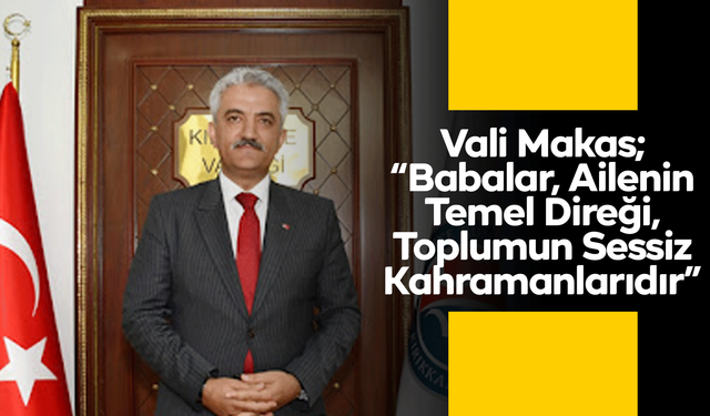 Vali Makas; “Babalar, Ailenin Temel Direği, Toplumun Sessiz Kahramanlarıdır”