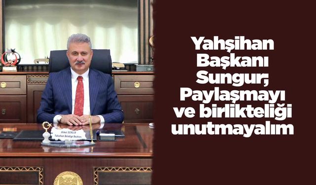 Yahşihan Başkanı Sungur; Paylaşmayı ve birlikteliği unutmayalım
