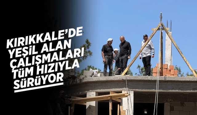 Kırıkkale’de yeşil alan çalışmaları tüm hızıyla sürüyor