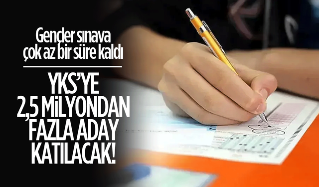 YKS'ye 2,5 milyondan fazla aday katılacak