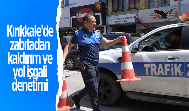 Kırıkkale'de zabıtadan kaldırım ve yol işgali denetimi