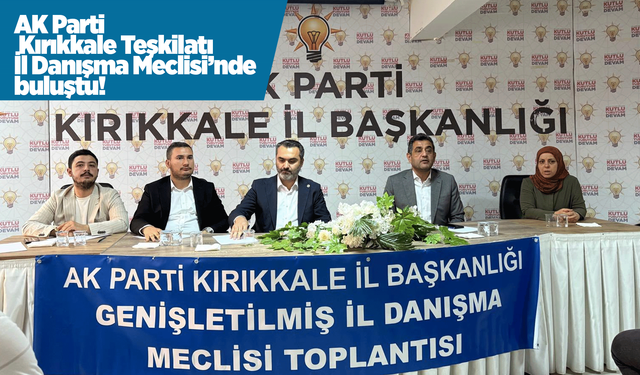 AK Parti Kırıkkale Teşkilatı İl Danışma Meclisi’nde buluştu!