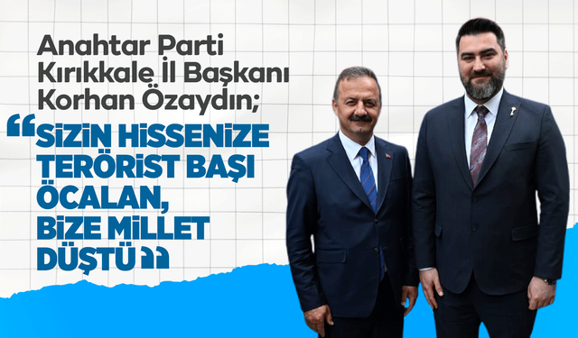 Anahtar Parti Kırıkkale İl Başkanı Özaydın; “Sizin hissenize terörist başı Öcalan, bize millet düştü!”