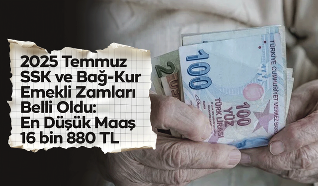 2025 Temmuz SSK ve Bağ-Kur Emekli Zamları Belli Oldu: En Düşük Maaş 16 bin 880 TL