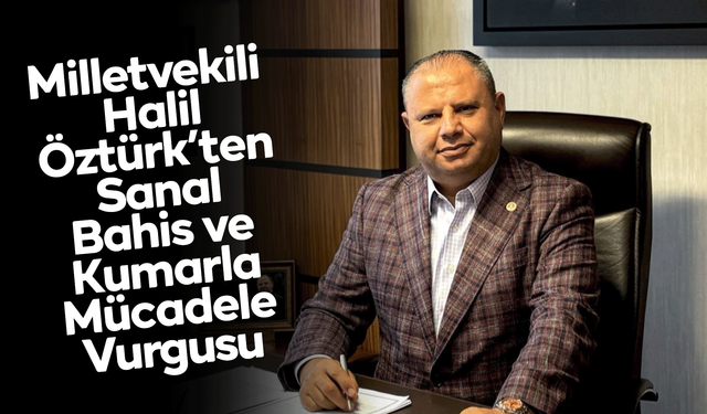 Milletvekili Halil Öztürk’ten Sanal Bahis ve Kumarla Mücadele Vurgusu