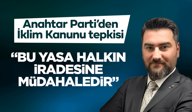 Anahtar Parti’den İklim Kanunu Tepkisi: “Bu Yasa Halkın İradesine Müdahaledir”