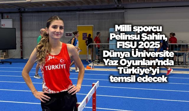Milli sporcu Pelinsu Şahin, FISU 2025 Dünya Üniversite Yaz Oyunları’nda Türkiye’yi temsil edecek