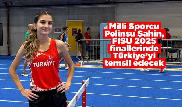 Milli Sporcu Pelinsu Şahin, FISU 2025 finallerinde Türkiye’yi temsil edecek
