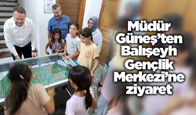 Müdür Güneş’ten Balışeyh Gençlik Merkezi’ne ziyaret