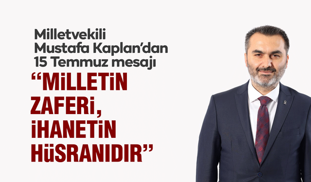 Milletvekili Kaplan’dan 15 Temmuz Mesajı: “Milletin Zaferi, İhanetin Hüsranıdır”