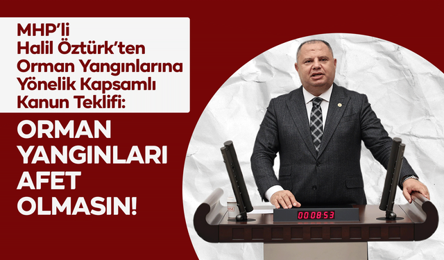 MHP’li Halil Öztürk’ten Orman Yangınlarına Yönelik Kapsamlı Kanun Teklifi: “Orman Yangınları Afet Olmasın”