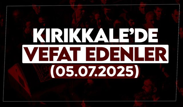 Kırıkkale’de bugün (05  Temmuz 2025) vefat edenler