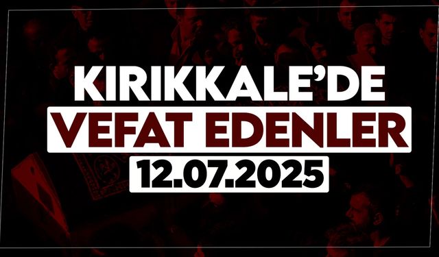 Kırıkkale’de bugün (12 Temmuz 2025) vefat edenler