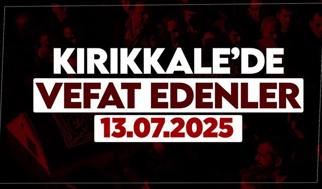 Kırıkkale’de bugün (13 Temmuz 2025) vefat edenler