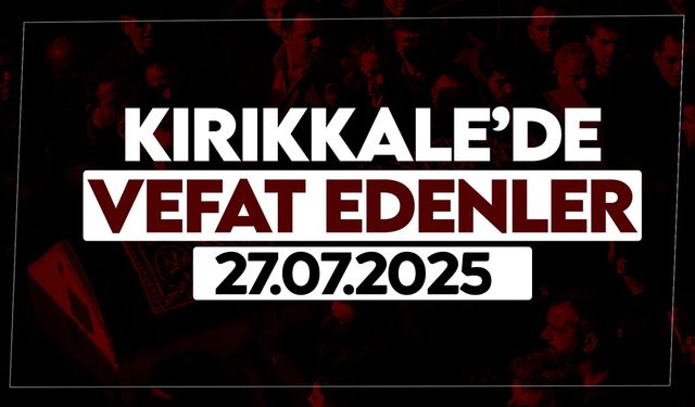 Kırıkkale’de bugün vefat edenler 27 Temmuz 2025