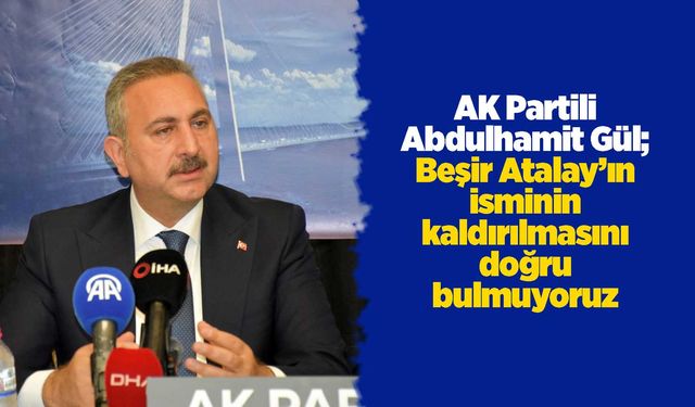 AK Partili Gül; Beşir Atalay’ın isminin kaldırılmasını doğru bulmuyoruz