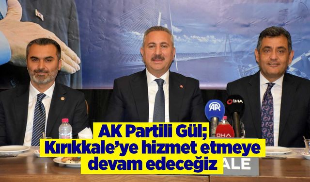 AK Partili Gül; Kırıkkale’ye hizmet etmeye devam edeceğiz