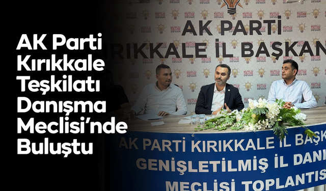 AK Parti Kırıkkale Teşkilatı Danışma Meclisi’nde Buluştu