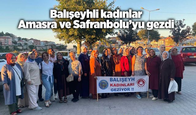 Balışeyhli kadınlar Amasra ve Safranbolu’yu gezdi