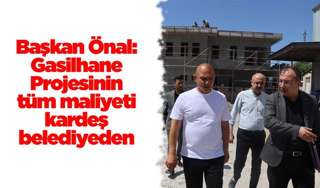 Başkan Önal: Gasilhane Projesinin tüm maliyeti kardeş belediyeden