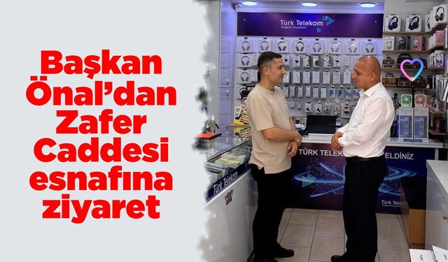 Başkan Önal’dan Zafer Caddesi esnafına ziyaret