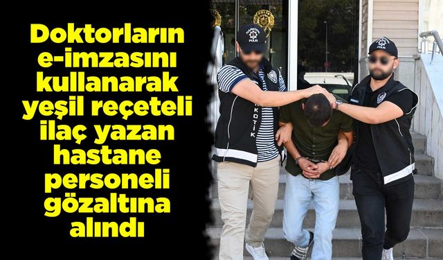 Doktorların e-imzasını kullanarak yeşil reçeteli ilaç yazan hastane personeli gözaltına alındı