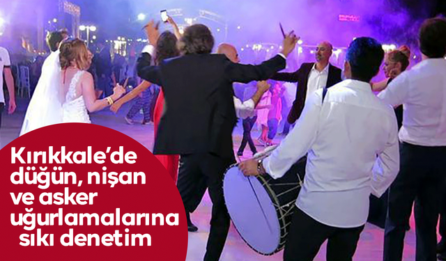 Kırıkkale’de düğün, nişan ve asker uğurlamalarına sıkı denetim