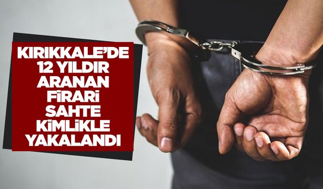 Kırıkkale'de 12 yıldır aranan firari sahte kimlikle yakalandı