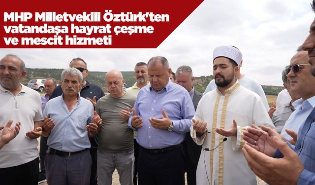 MHP Milletvekili Öztürk'ten vatandaşa hayrat çeşme ve mescit hizmeti
