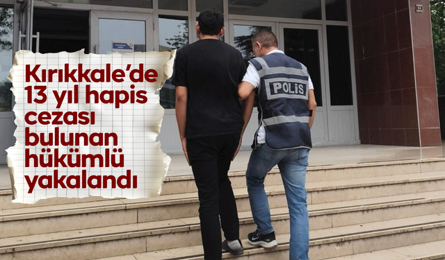 Kırıkkale’de 13 yıl hapis cezası bulunan hükümlü yakalandı