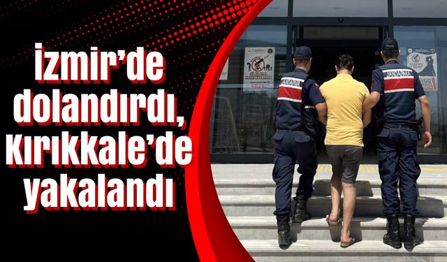 İzmir’de dolandırdı, Kırıkkale’de yakalandı