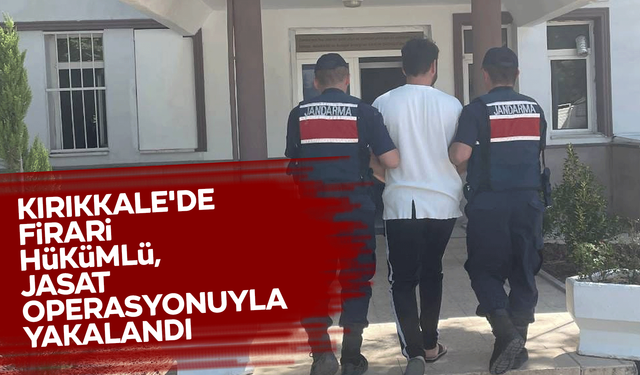 Kırıkkale'de firari hükümlü, JASAT operasyonuyla yakalandı