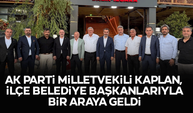 AK Parti Milletvekili Kaplan, İlçe Belediye Başkanlarıyla Bir Araya Geldi