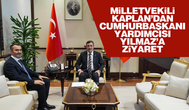 Milletvekili Kaplan’dan Cumhurbaşkanı Yardımcısı Yılmaz’a ziyaret