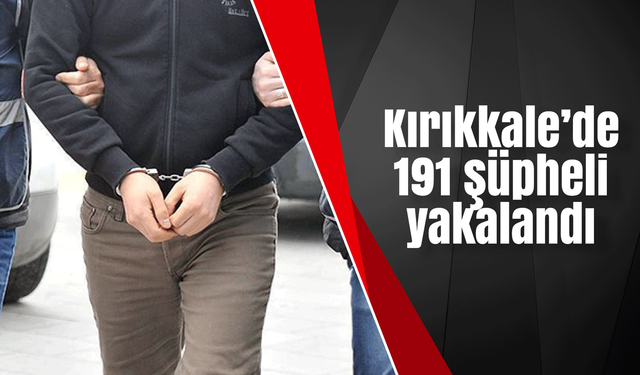 Kırıkkale’de 191 şüpheli yakalandı