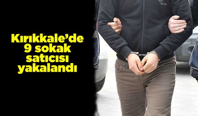Kırıkkale’de 9 sokak satıcısı yakalandı