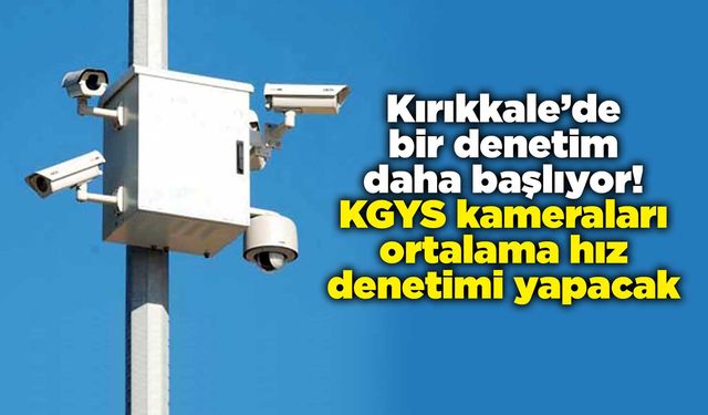 Kırıkkale’de bir denetim daha başlıyor! KGYS kameraları ortalama hız denetimi yapacak